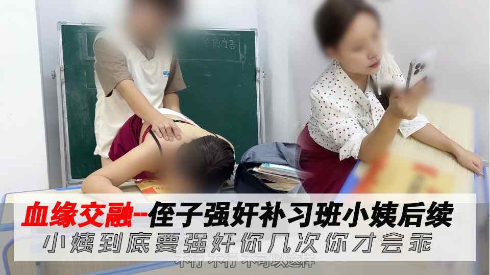 【精品剧情乱伦】血缘交融侄子强奸补习班小姨后续，小姨到底要强奸你几次你才会乖！