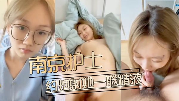 约炮南京医院的护士，无套爆操射她一脸精液