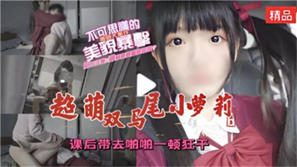 超萌双马尾小萝莉课后带去啪啪一顿狂干.