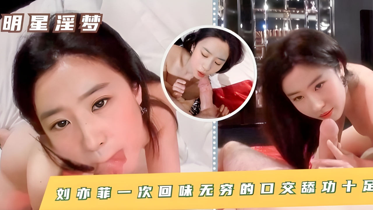 刘亦菲 一次回味无穷的口交舔功十足!！