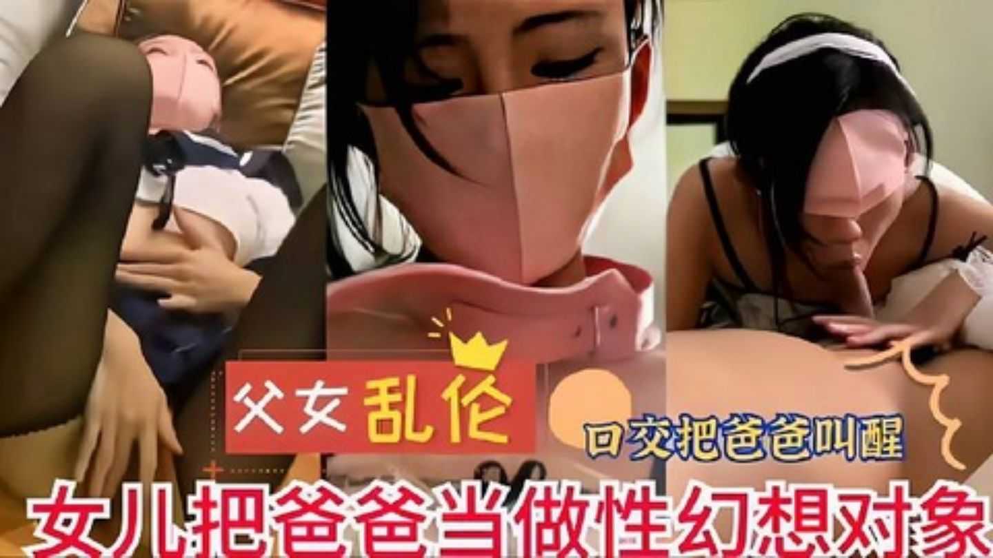 父女乱伦口交把爸爸叫醒女儿把爸爸当做性幻想对象