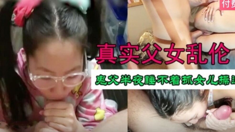 【真实父女乱伦】鬼父半夜睡不着抓儿女操逼