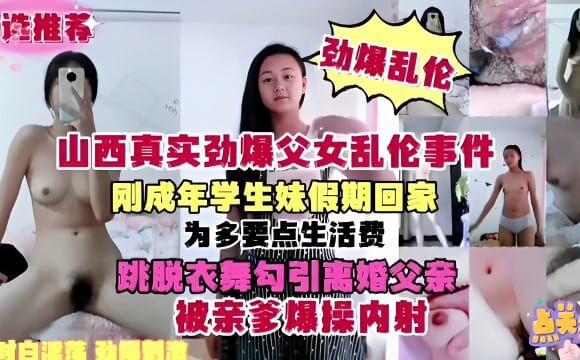 山西真实劲爆父女乱伦事件刚成年学生妹假期回家跳脱衣舞勾引离婚父亲被亲爹爆操内射