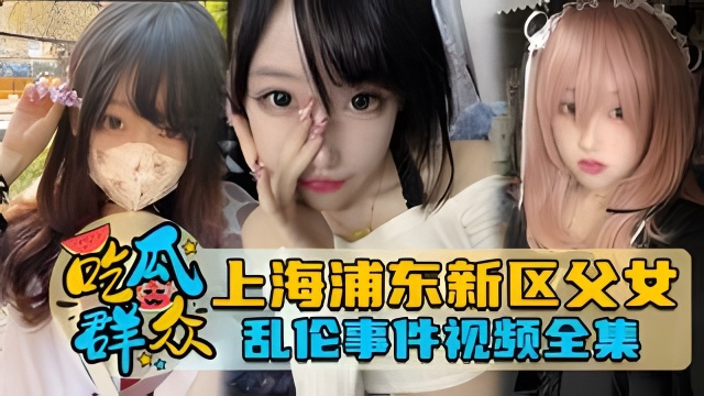 上海浦东新区父女乱伦事件视频全集